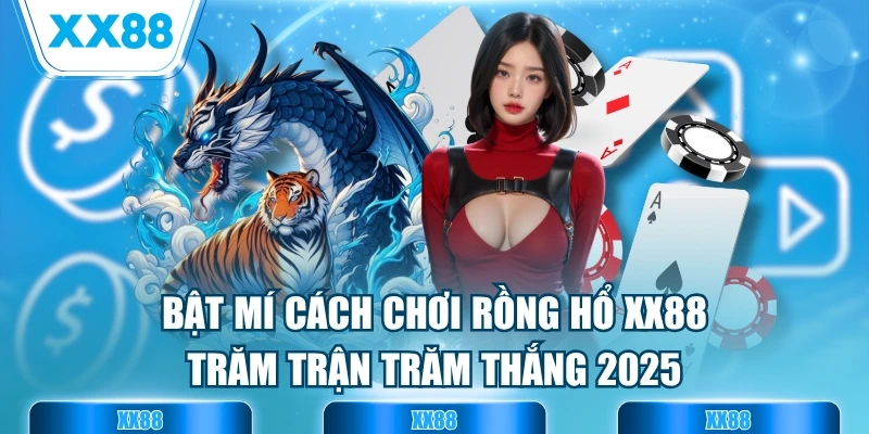 Bật Mí Cách Chơi Rồng Hổ XX88 Trăm Trận Trăm Thắng 2025