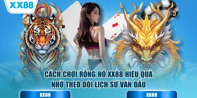 Cách chơi rồng hổ XX88 hiệu quả nhờ theo dõi lịch sử ván đấu